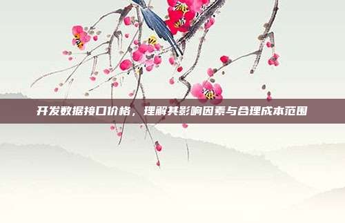 开发数据接口价格，理解其影响因素与合理成本范围