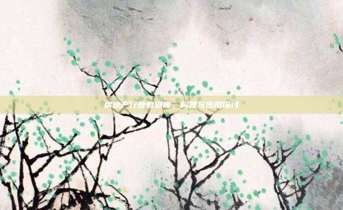 房地产行业数据库,构建与应用探讨