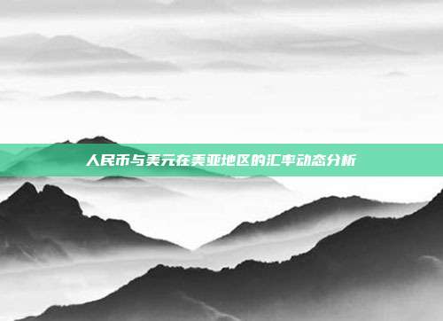 人民币与美元在美亚地区的汇率动态分析