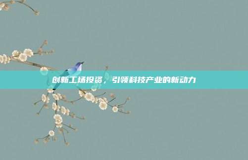 创新工场投资,引领科技产业的新动力