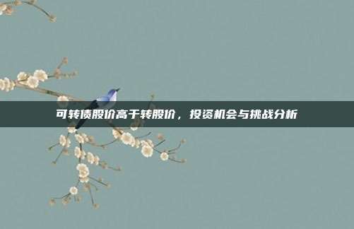 可转债股价高于转股价,投资机会与挑战分析
